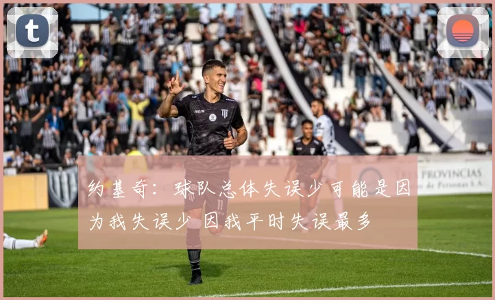 约基奇：球队总体失误少可能是因为我失误少 因我平时失误最多