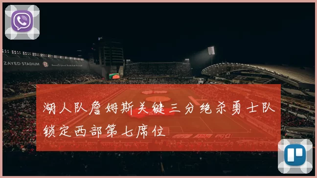 湖人队詹姆斯关键三分绝杀勇士队锁定西部第七席位