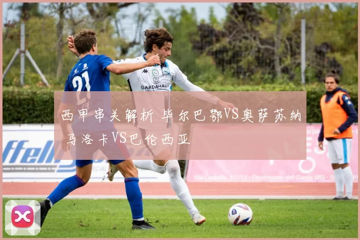 西甲串关解析 毕尔巴鄂VS奥萨苏纳 马洛卡VS巴伦西亚