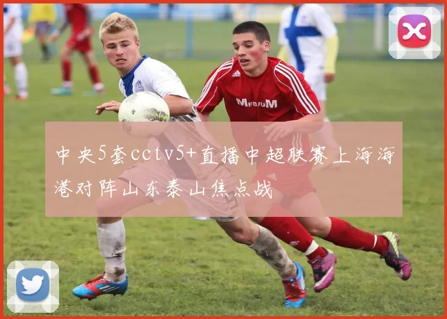 中央5套cctv5+直播中超联赛上海海港对阵山东泰山焦点战