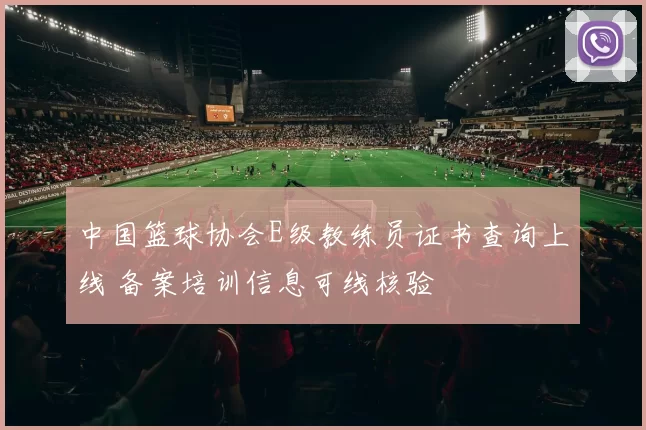 中国篮球协会E级教练员证书查询上线 备案培训信息可线核验