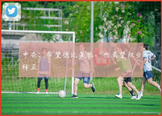 申花:希望德比复仇,也渴望积分转正