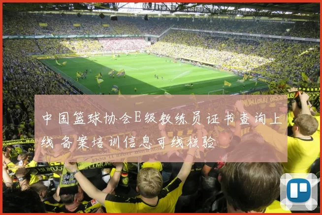 中国篮球协会E级教练员证书查询上线 备案培训信息可线核验